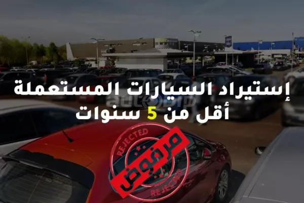 رفض اقتراح السماح باستيراد السيارات المستعملة اقل من 5 سنوات
